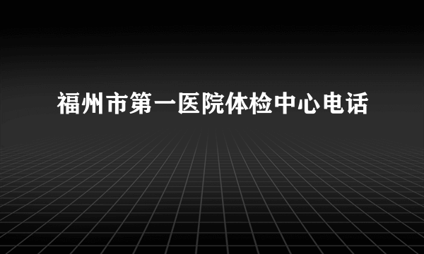 福州市第一医院体检中心电话