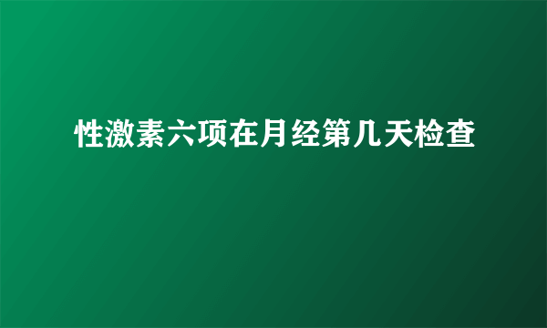 性激素六项在月经第几天检查