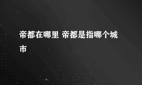 帝都在哪里 帝都是指哪个城市