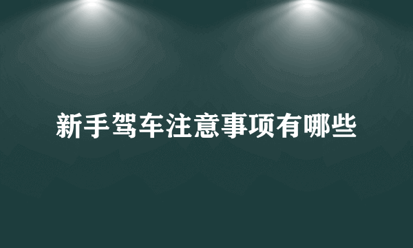 新手驾车注意事项有哪些