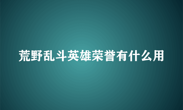 荒野乱斗英雄荣誉有什么用