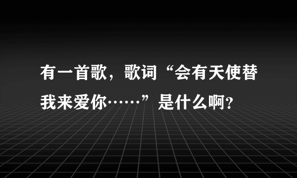 有一首歌，歌词“会有天使替我来爱你……”是什么啊？