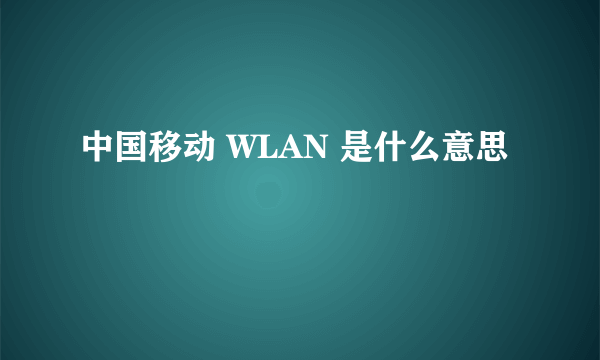 中国移动 WLAN 是什么意思