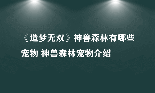 《造梦无双》神兽森林有哪些宠物 神兽森林宠物介绍