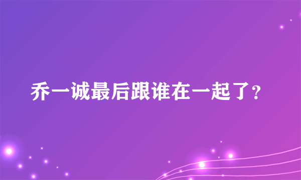 乔一诚最后跟谁在一起了？