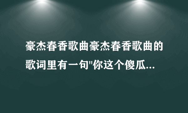 豪杰春香歌曲豪杰春香歌曲的歌词里有一句