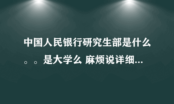 中国人民银行研究生部是什么。。是大学么 麻烦说详细点 谢谢*-*