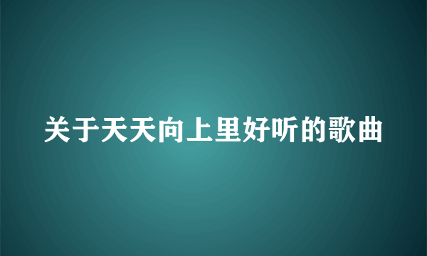 关于天天向上里好听的歌曲