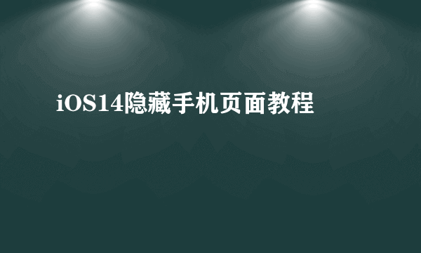 iOS14隐藏手机页面教程