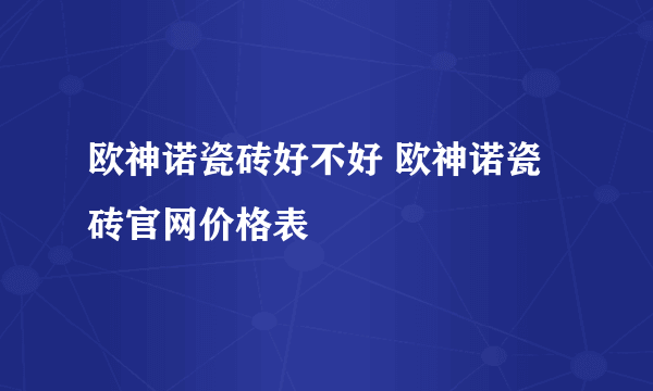 欧神诺瓷砖好不好 欧神诺瓷砖官网价格表