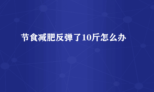 节食减肥反弹了10斤怎么办