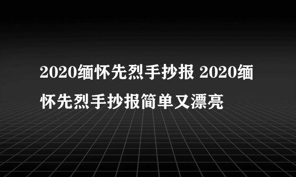 2020缅怀先烈手抄报 2020缅怀先烈手抄报简单又漂亮