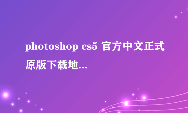 photoshop cs5 官方中文正式原版下载地址和破解方法,有安装教程是最好的！