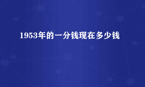 1953年的一分钱现在多少钱