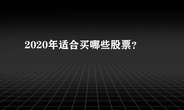 2020年适合买哪些股票？