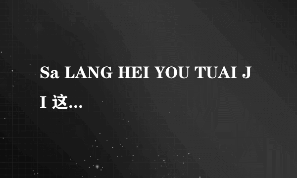 Sa LANG HEI YOU TUAI JI 这个读音的韩语是什么意思