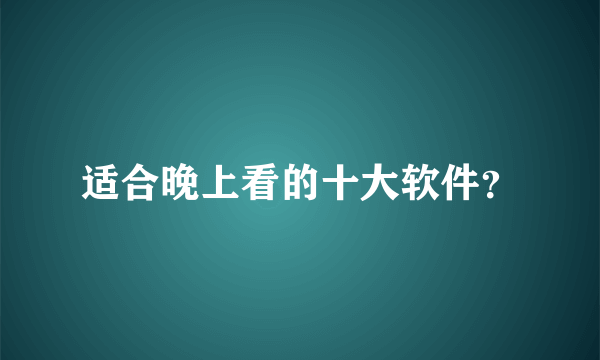 适合晚上看的十大软件？