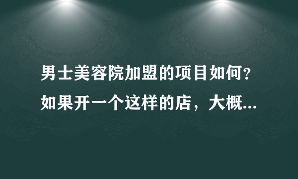 男士美容院加盟的项目如何？如果开一个这样的店，大概需要多少钱呢？