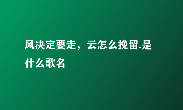 风决定要走，云怎么挽留.是什么歌名