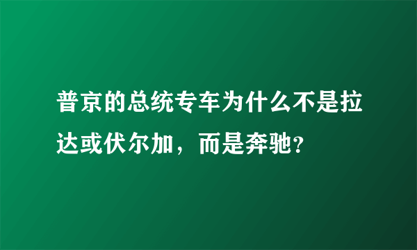 普京的总统专车为什么不是拉达或伏尔加，而是奔驰？