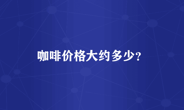 咖啡价格大约多少？