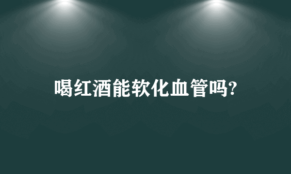 喝红酒能软化血管吗?