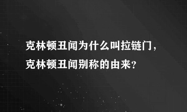 克林顿丑闻为什么叫拉链门，克林顿丑闻别称的由来？