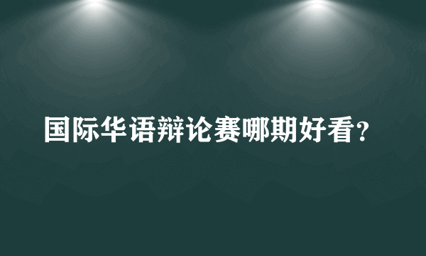 国际华语辩论赛哪期好看？