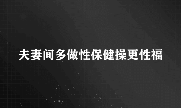 夫妻间多做性保健操更性福