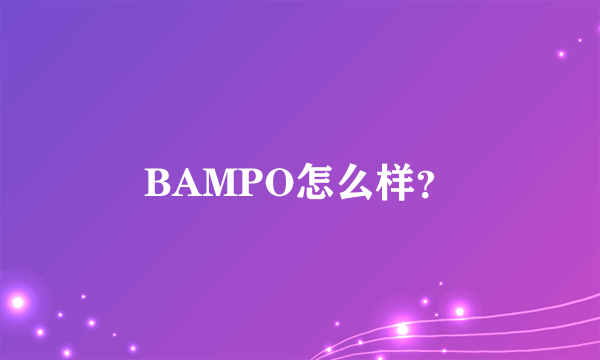 BAMPO怎么样？