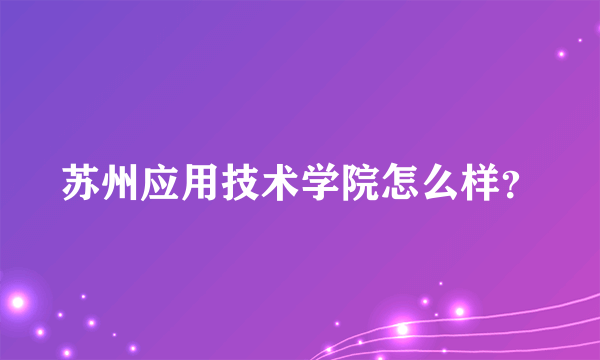 苏州应用技术学院怎么样？