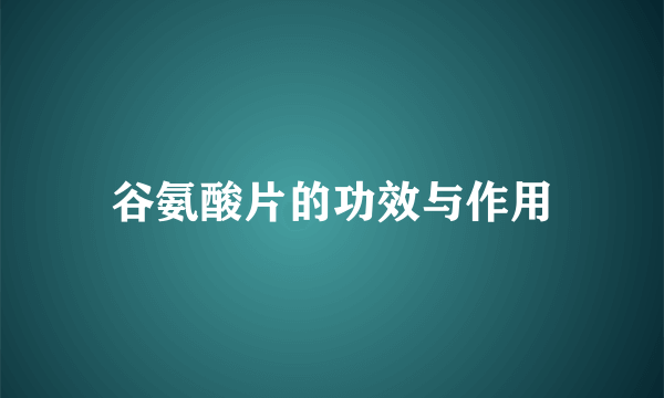 谷氨酸片的功效与作用