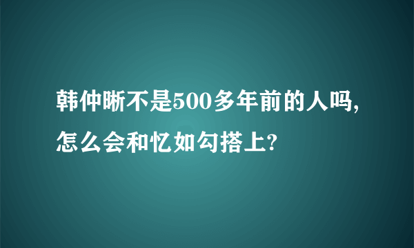 韩仲晰不是500多年前的人吗,怎么会和忆如勾搭上?