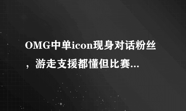 OMG中单icon现身对话粉丝，游走支援都懂但比赛没那么简单，S10该轮到OMG了，如何评价？