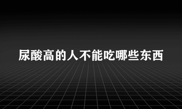 尿酸高的人不能吃哪些东西