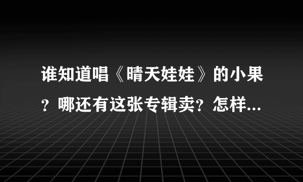 谁知道唱《晴天娃娃》的小果？哪还有这张专辑卖？怎样能联系到小果（任芳）？