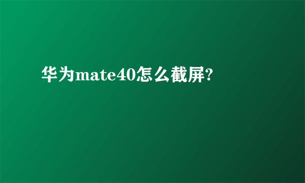 华为mate40怎么截屏?