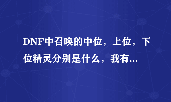 DNF中召唤的中位，上位，下位精灵分别是什么，我有点搞不懂啊？