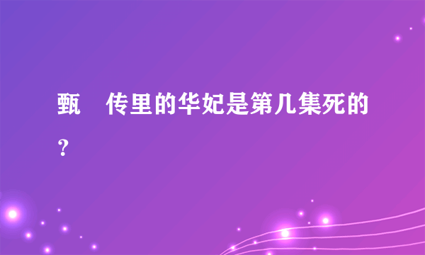 甄嬛传里的华妃是第几集死的？