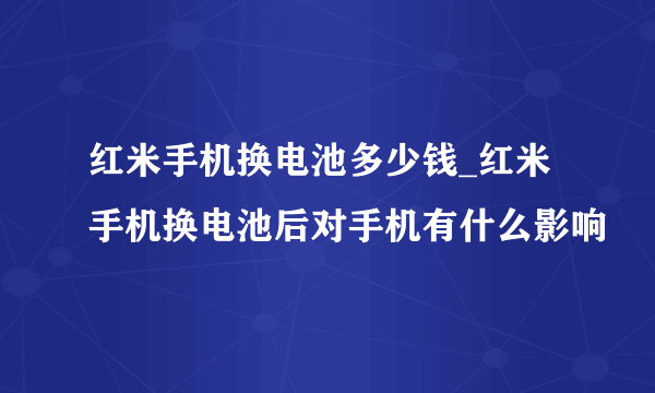 红米手机换电池多少钱_红米手机换电池后对手机有什么影响