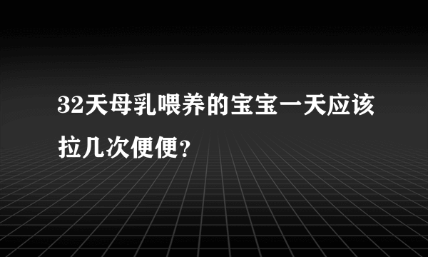 32天母乳喂养的宝宝一天应该拉几次便便？