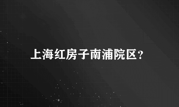 上海红房子南浦院区？