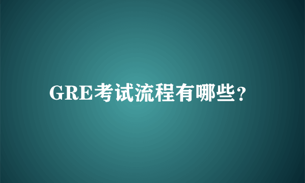 GRE考试流程有哪些？