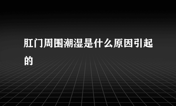 肛门周围潮湿是什么原因引起的