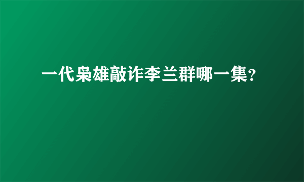 一代枭雄敲诈李兰群哪一集？