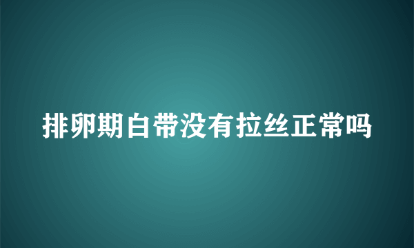 排卵期白带没有拉丝正常吗