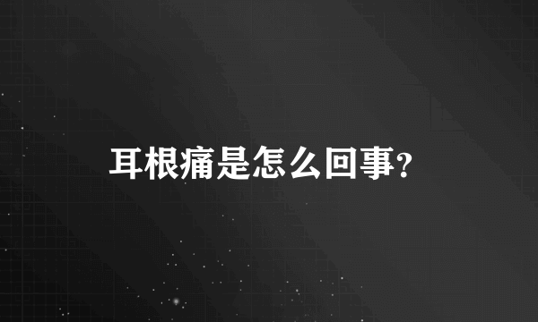 耳根痛是怎么回事？