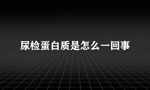 尿检蛋白质是怎么一回事