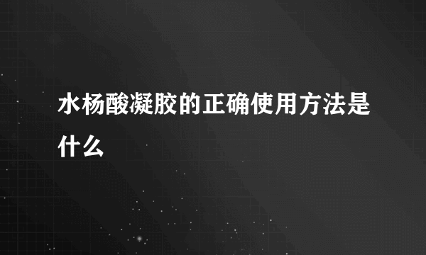 水杨酸凝胶的正确使用方法是什么