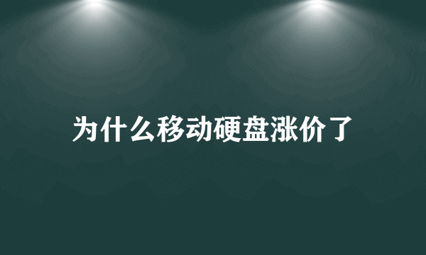 为什么移动硬盘涨价了